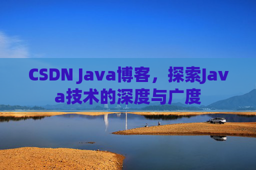 CSDN Java博客，探索Java技术的深度与广度