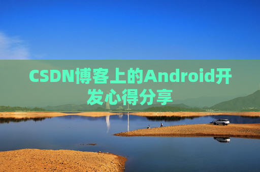 CSDN博客上的Android开发心得分享