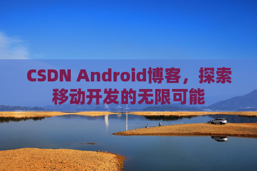 CSDN Android博客，探索移动开发的无限可能